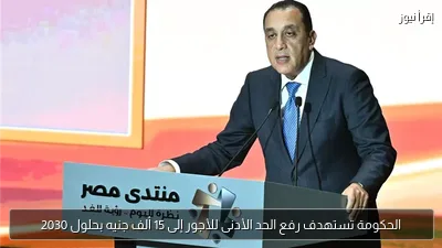 الحكومة تستهدف رفع الحد الأدنى للأجور إلى 15 ألف جنيه بحلول 2030