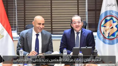 التعليم تعلن زيادات مرتبات المعلمين تدريجيًا حتى 15 ألف جنيه