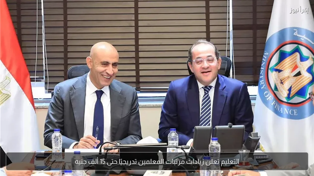 التعليم تعلن زيادات مرتبات المعلمين تدريجيًا حتى 15 ألف جنيه