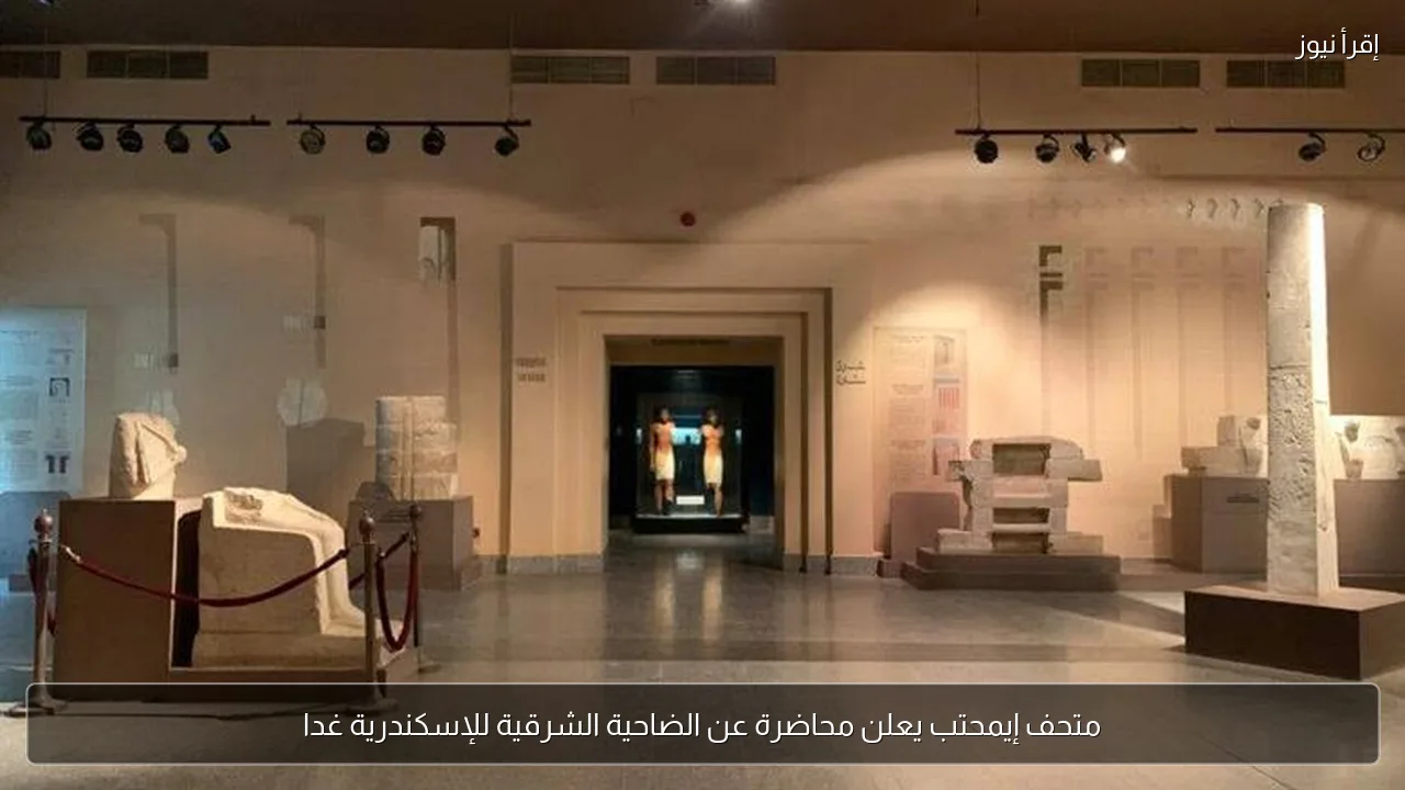 متحف إيمحتب يعلن محاضرة عن الضاحية الشرقية للإسكندرية غدا