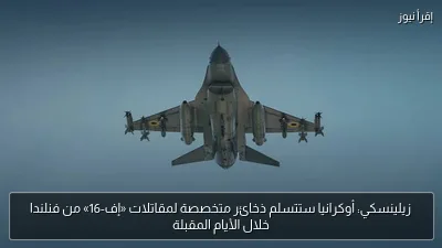 زيلينسكي: أوكرانيا ستتسلم ذخائر متخصصة لمقاتلات «إف-16» من فنلندا خلال الأيام المقبلة