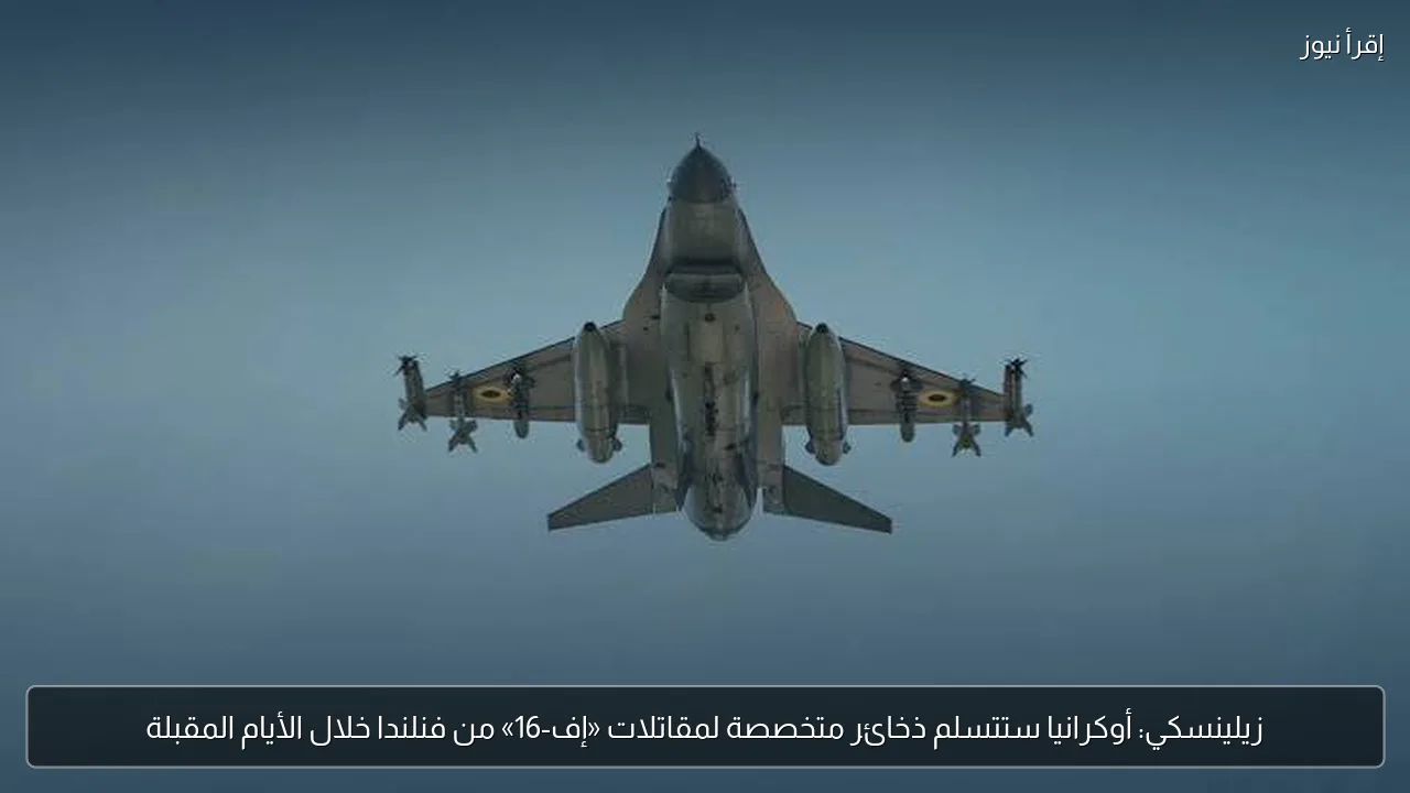 زيلينسكي: أوكرانيا ستتسلم ذخائر متخصصة لمقاتلات «إف-16» من فنلندا خلال الأيام المقبلة