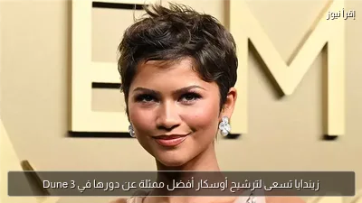 زيندايا تسعى لترشيح أوسكار أفضل ممثلة عن دورها في Dune 3