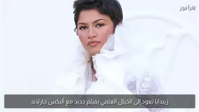 زيندايا تعود إلى الخيال العلمي بفيلم جديد مع أليكس جارلاند