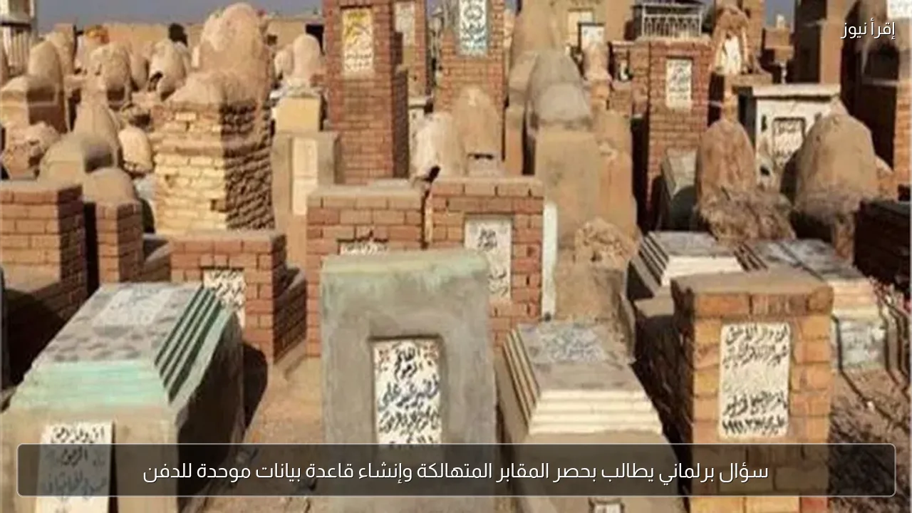 سؤال برلماني يطالب بحصر المقابر المتهالكة وإنشاء قاعدة بيانات موحدة للدفن