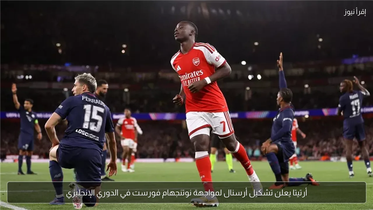 أرتيتا يعلن تشكيل أرسنال لمواجهة نوتنجهام فورست في الدوري الإنجليزي