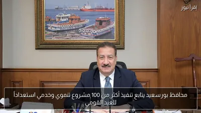 محافظ بورسعيد يتابع تنفيذ أكثر من 100 مشروع تنموي وخدمي استعداداً للعيد القومي