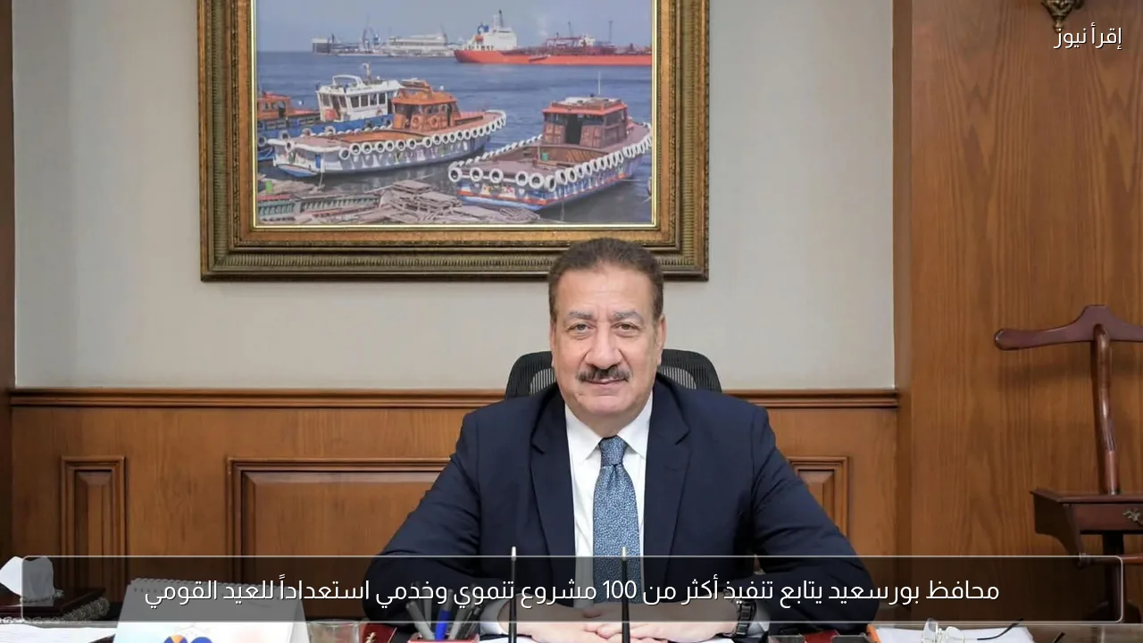 محافظ بورسعيد يتابع تنفيذ أكثر من 100 مشروع تنموي وخدمي استعداداً للعيد القومي