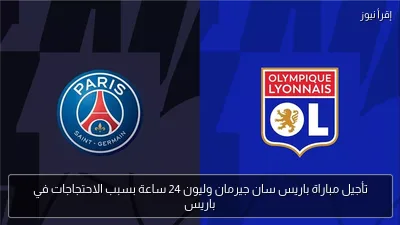 تأجيل مباراة باريس سان جيرمان وليون 24 ساعة بسبب الاحتجاجات في باريس