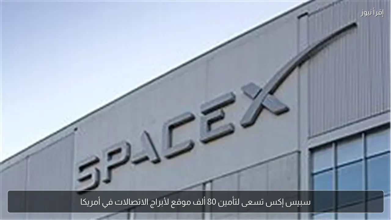 سبيس إكس تسعى لتأمين 80 ألف موقع لأبراج الاتصالات في أمريكا