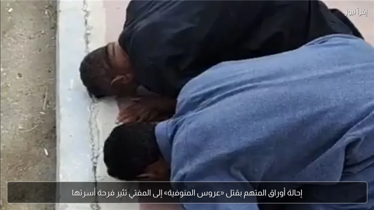 إحالة أوراق المتهم بقتل «عروس المنوفية» إلى المفتي تثير فرحة أسرتها