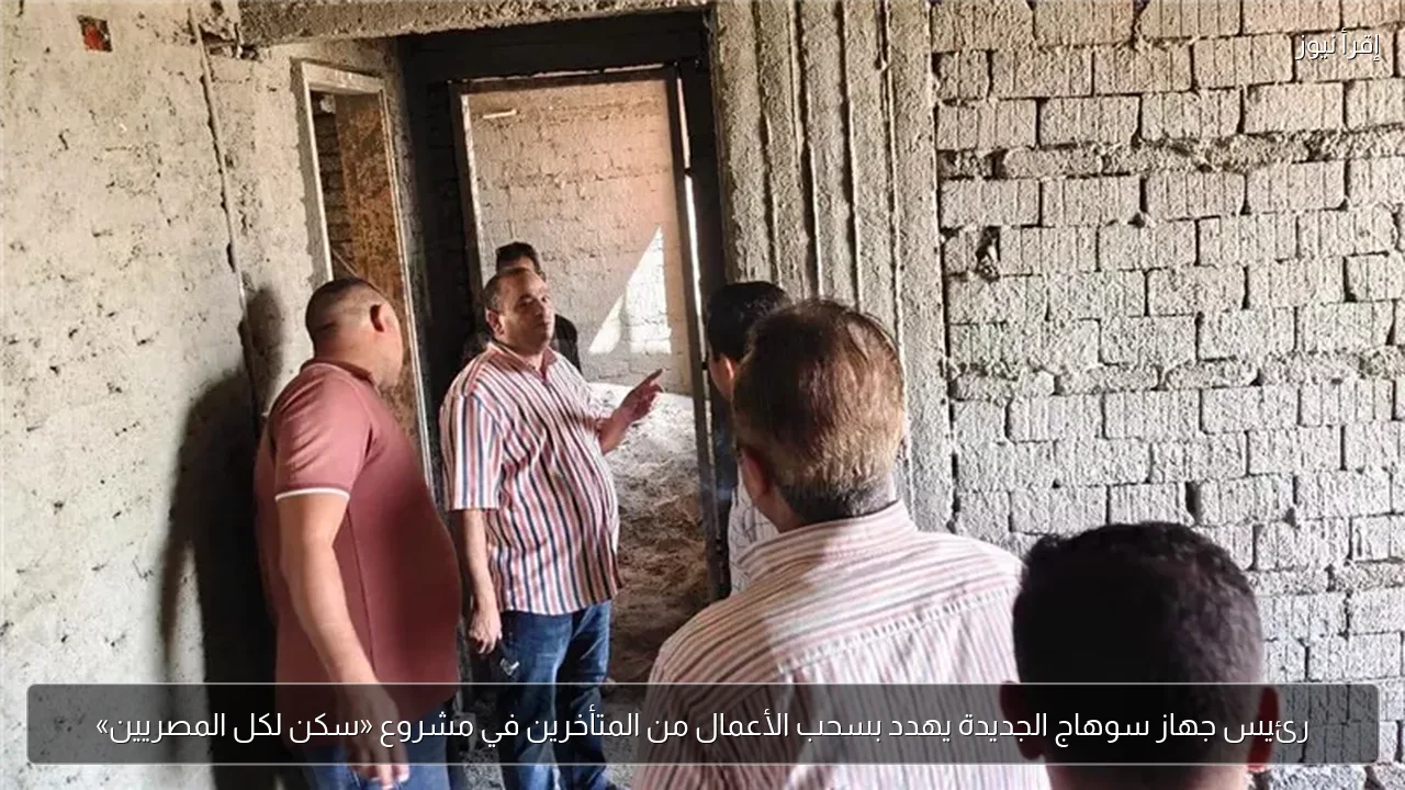 رئيس جهاز سوهاج الجديدة يهدد بسحب الأعمال من المتأخرين في مشروع «سكن لكل المصريين»
