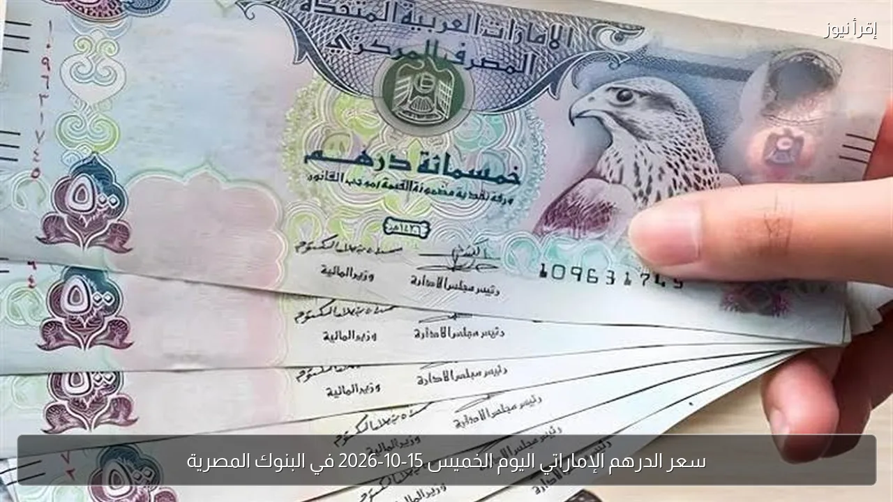 سعر الدرهم الإماراتي اليوم الخميس 15-10-2026 في البنوك المصرية