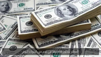 الدولار يتجاوز 56 جنيهًا في عدد من البنوك اليوم