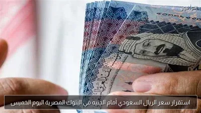 استقرار سعر الريال السعودي أمام الجنيه في البنوك المصرية اليوم الخميس