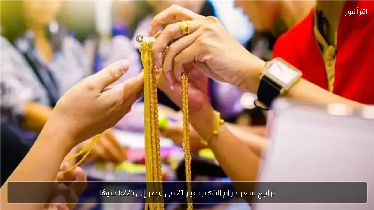 تراجع سعر جرام الذهب عيار 21 في مصر إلى 6225 جنيهًا