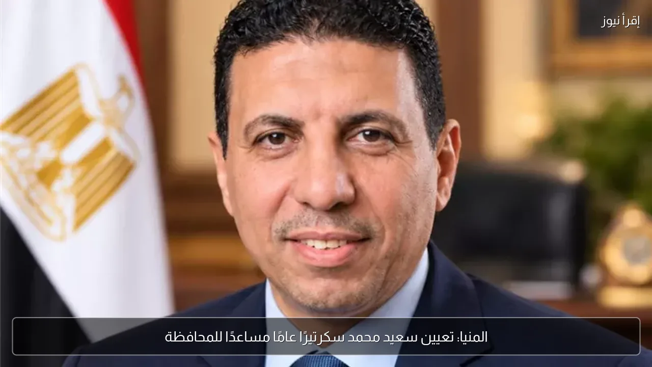 المنيا: تعيين سعيد محمد سكرتيرًا عامًا مساعدًا للمحافظة