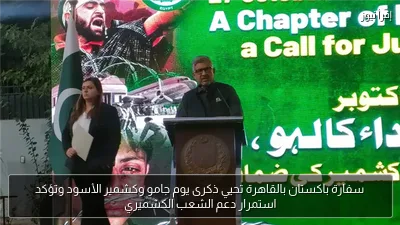 سفارة باكستان بالقاهرة تحيي ذكرى يوم جامو وكشمير الأسود وتؤكد استمرار دعم الشعب الكشميري