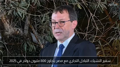 سفير التشيك: التبادل التجاري مع مصر يتجاوز 800 مليون دولار في 2025