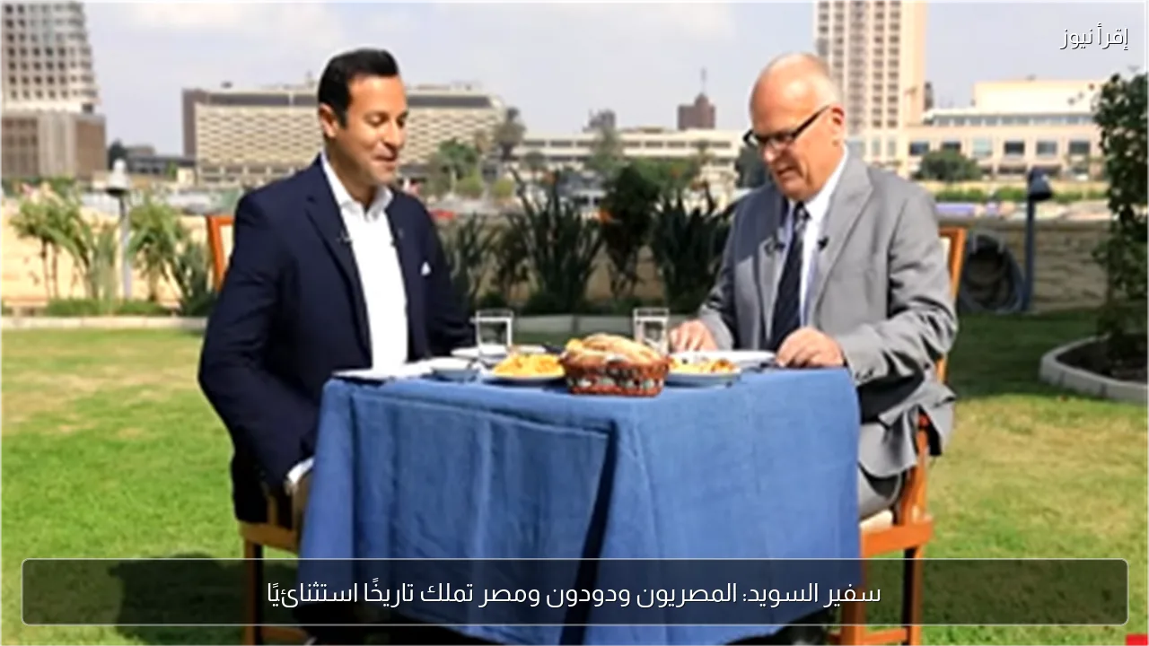 سفير السويد: المصريون ودودون ومصر تملك تاريخًا استثنائيًا