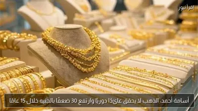 أسامة أحمد: الذهب لا يحقق عائدًا دوريًا وارتفع 30 ضعفًا بالجنيه خلال 15 عامًا