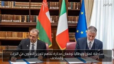 سلطنة عُمان وإيطاليا توقعان مذكرة تفاهم لتعزيز التعاون في التراث والمتاحف