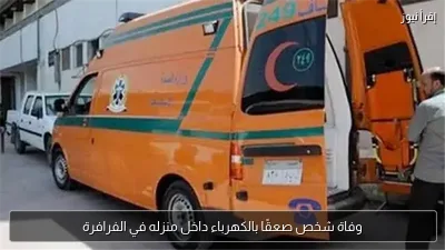 وفاة شخص صعقًا بالكهرباء داخل منزله في الفرافرة