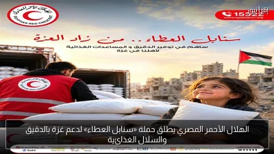 الهلال الأحمر المصري يطلق حملة «سنابل العطاء» لدعم غزة بالدقيق والسلال الغذائية