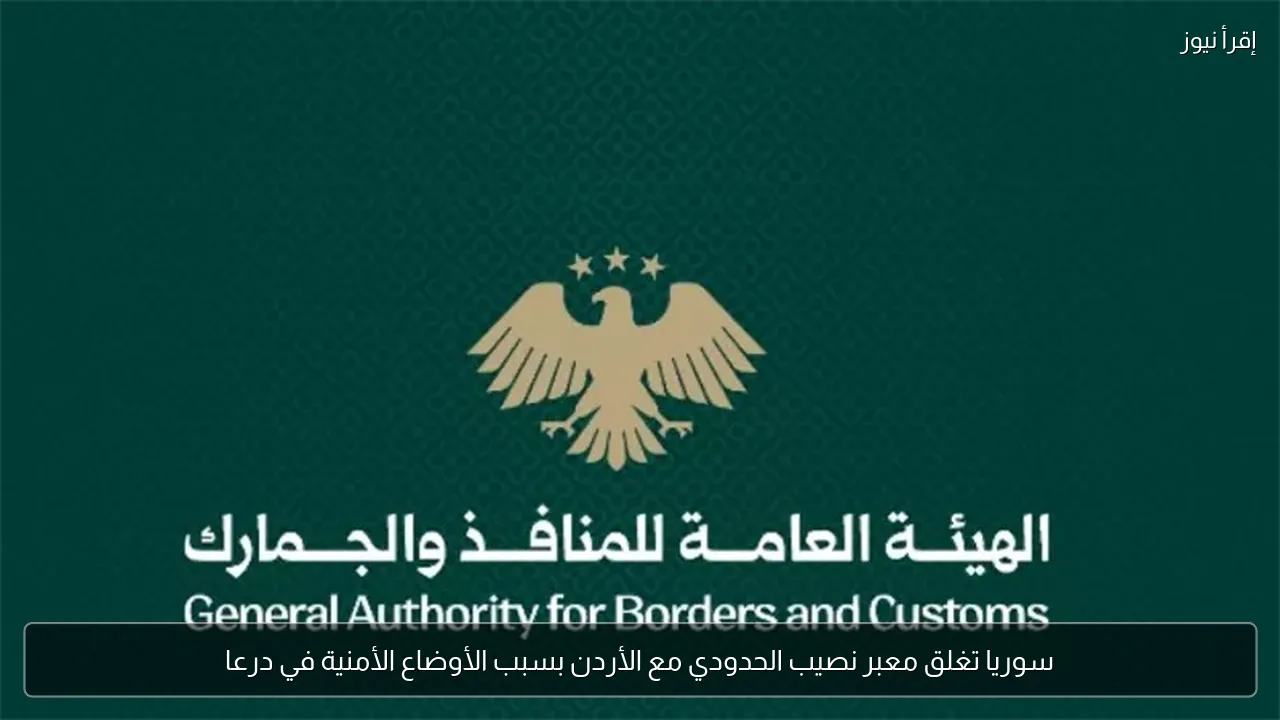 سوريا تغلق معبر نصيب الحدودي مع الأردن بسبب الأوضاع الأمنية في درعا