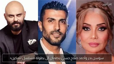 سوسن بدر وأحمد صلاح حسني ينضمان إلى بطولة مسلسل «تمكين»