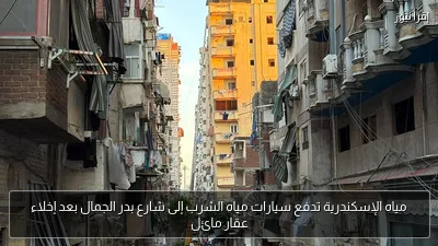 مياه الإسكندرية تدفع سيارات مياه الشرب إلى شارع بدر الجمال بعد إخلاء عقار مائل