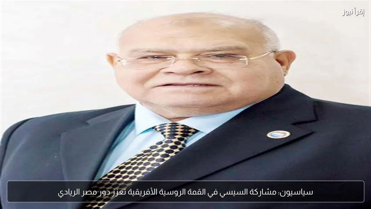 سياسيون: مشاركة السيسي في القمة الروسية الأفريقية تعزز دور مصر الريادي