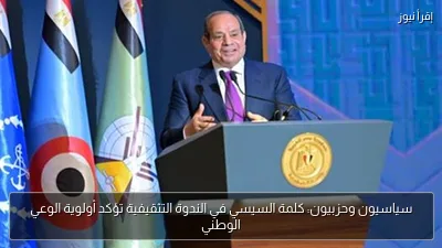 سياسيون وحزبيون: كلمة السيسي في الندوة التثقيفية تؤكد أولوية الوعي الوطني