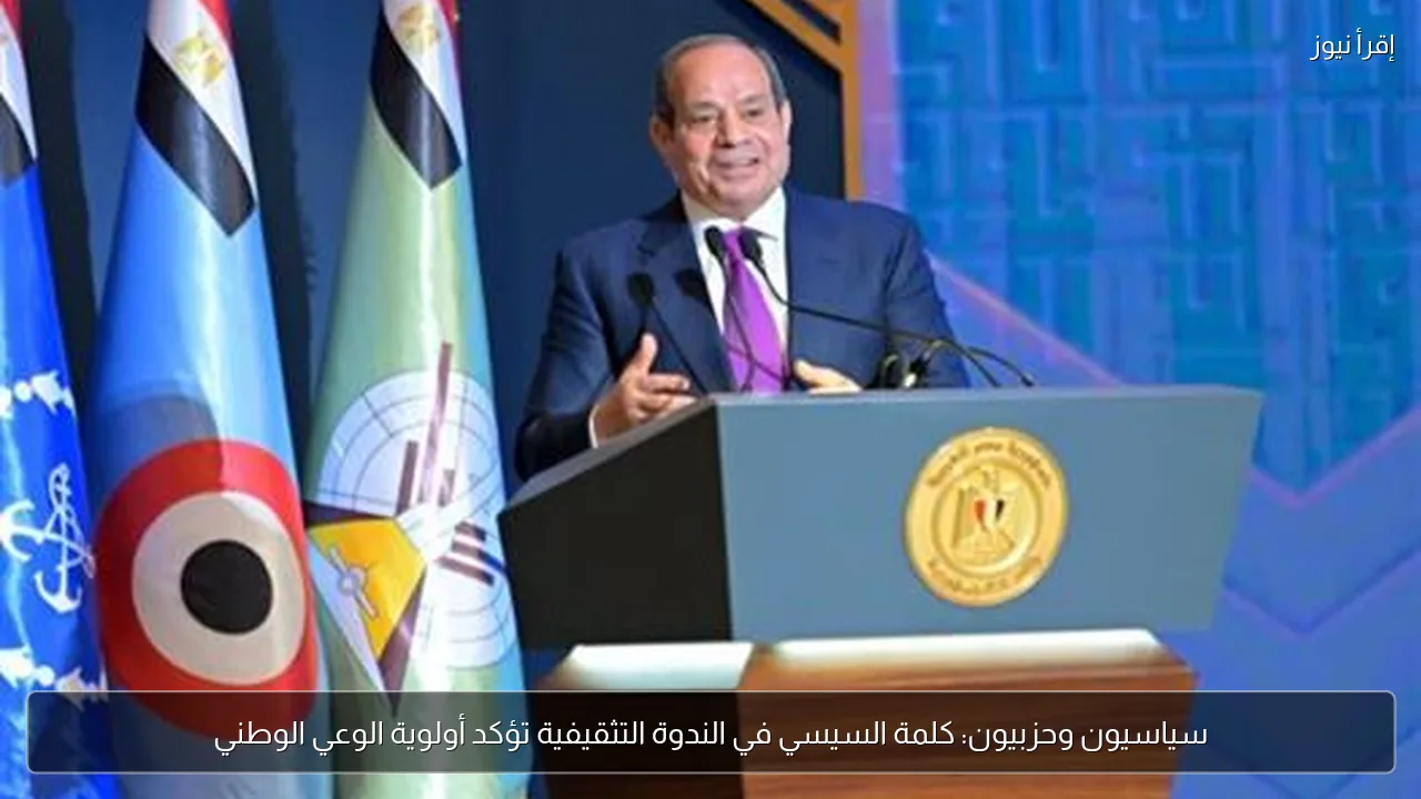 سياسيون وحزبيون: كلمة السيسي في الندوة التثقيفية تؤكد أولوية الوعي الوطني