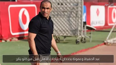 عبد الحفيظ وعموتة يحددان احتياجات الأهلي قبل ميركاتو يناير