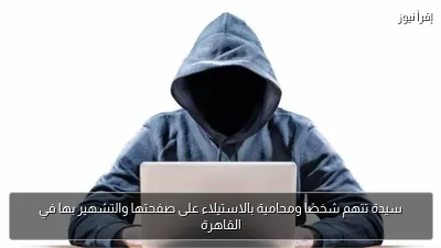 سيدة تتهم شخصًا ومحامية بالاستيلاء على صفحتها والتشهير بها في القاهرة