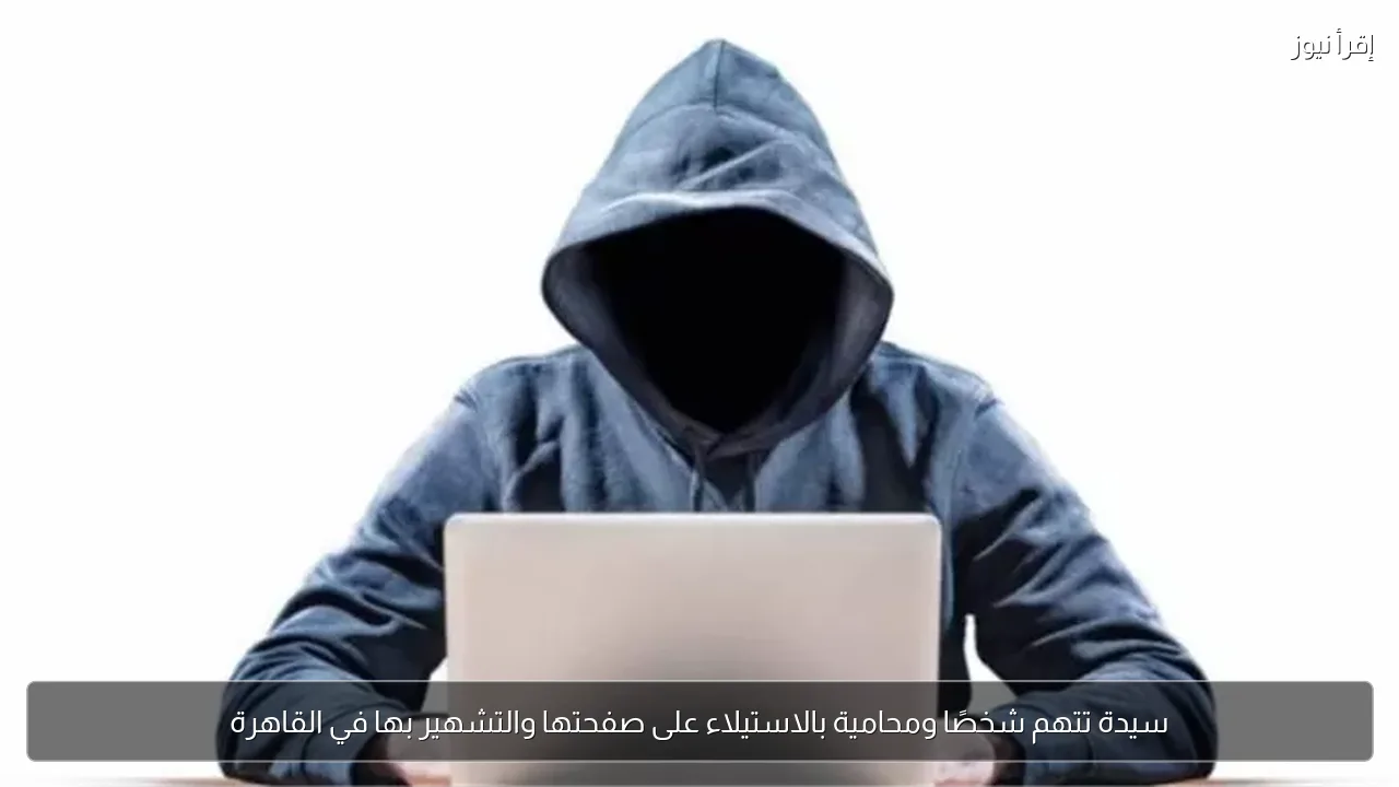 سيدة تتهم شخصًا ومحامية بالاستيلاء على صفحتها والتشهير بها في القاهرة