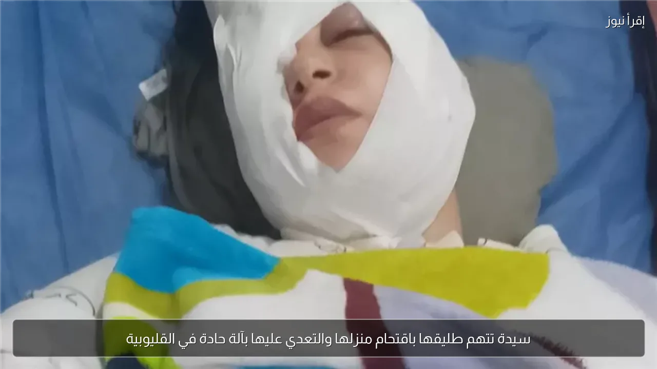 سيدة تتهم طليقها باقتحام منزلها والتعدي عليها بآلة حادة في القليوبية