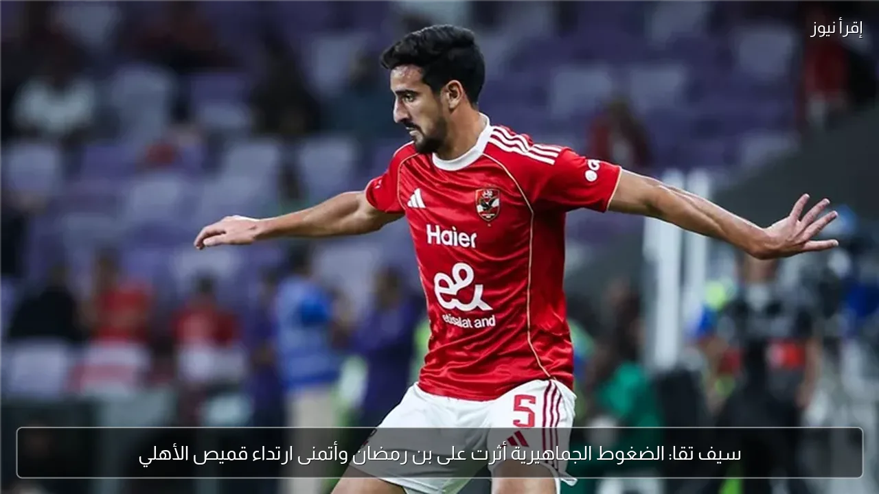 سيف تقا: الضغوط الجماهيرية أثرت على بن رمضان وأتمنى ارتداء قميص الأهلي