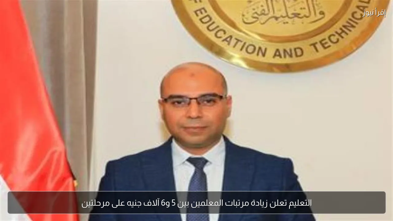 التعليم تعلن زيادة مرتبات المعلمين بين 5 و6 آلاف جنيه على مرحلتين