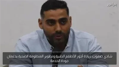 شادي صفوت: زيادة أجور الأطقم الطبية وتطوير المنظومة الصحية يدعمان جودة الخدمة
