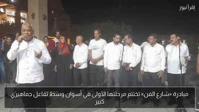 مبادرة «شارع الفن» تختتم مرحلتها الأولى في أسوان وسط تفاعل جماهيري كبير