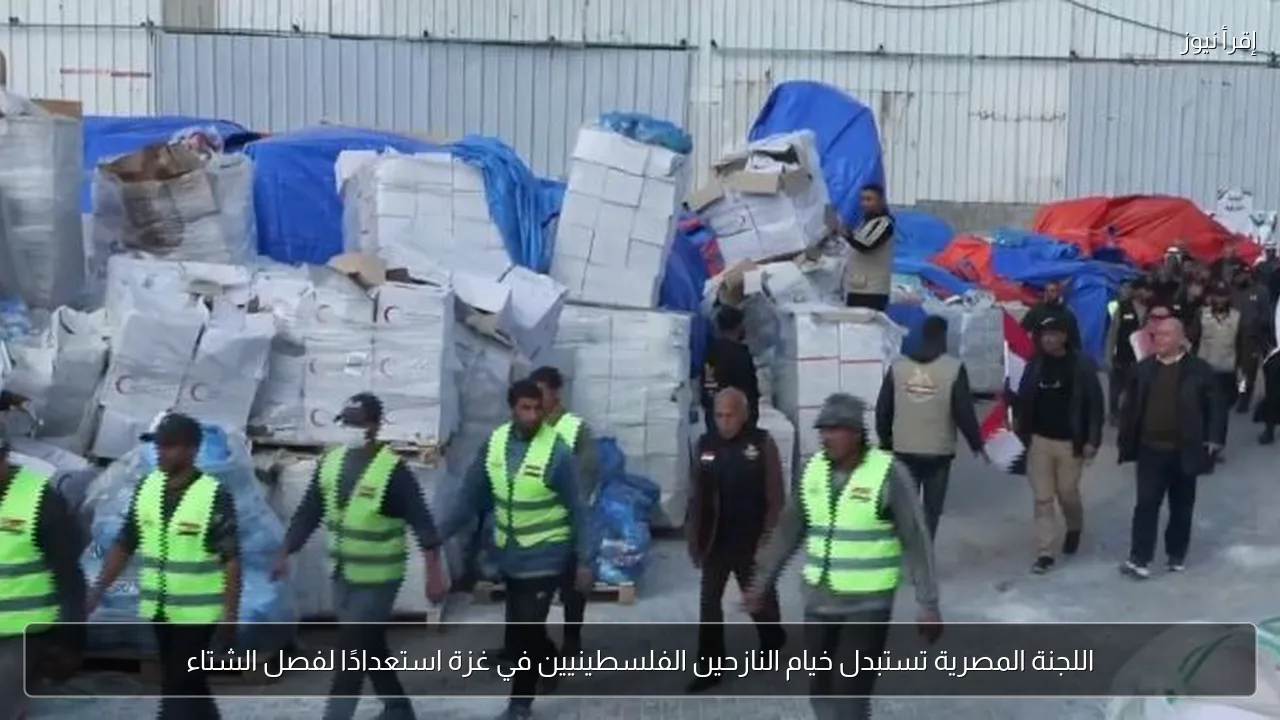 اللجنة المصرية تستبدل خيام النازحين الفلسطينيين في غزة استعدادًا لفصل الشتاء