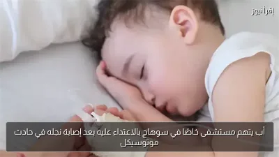 أب يتهم مستشفى خاصًا في سوهاج بالاعتداء عليه بعد إصابة نجله في حادث موتوسيكل