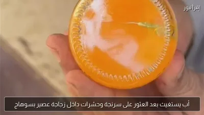 أب يستغيث بعد العثور على سرنجة وحشرات داخل زجاجة عصير بسوهاج