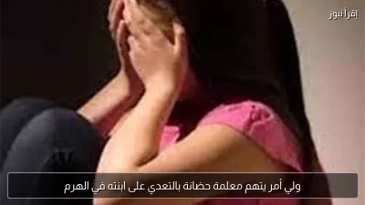 ولي أمر يتهم معلمة حضانة بالتعدي على ابنته في الهرم