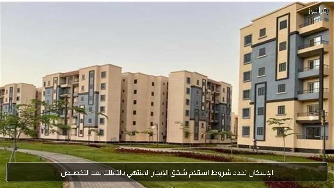 الإسكان تحدد شروط استلام شقق الإيجار المنتهي بالتملك بعد التخصيص