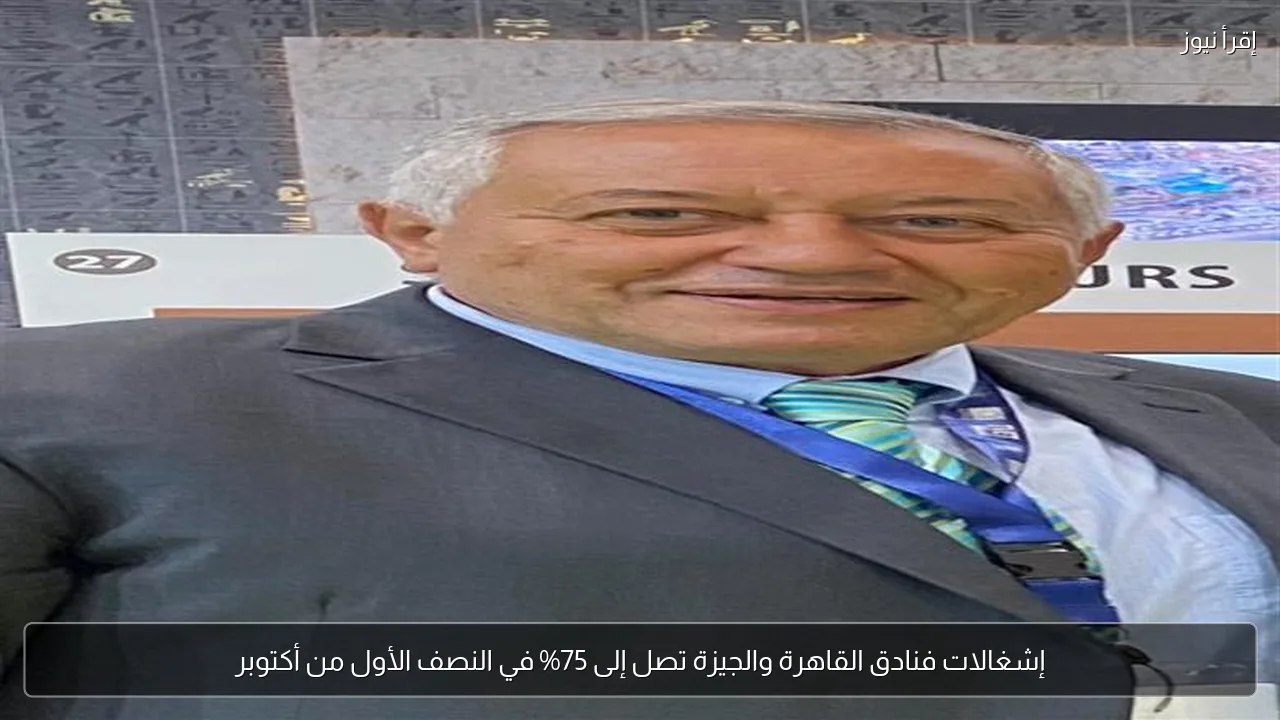إشغالات فنادق القاهرة والجيزة تصل إلى 75% في النصف الأول من أكتوبر