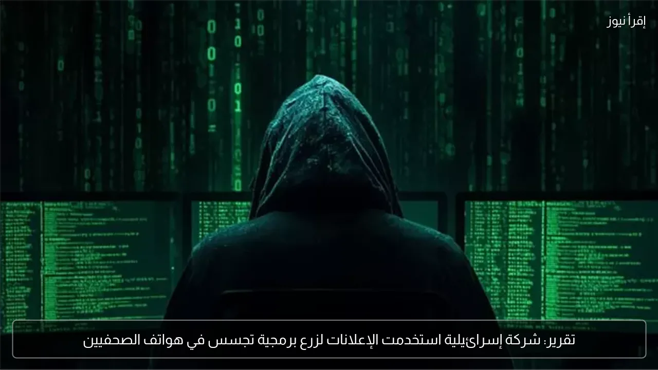تقرير: شركة إسرائيلية استخدمت الإعلانات لزرع برمجية تجسس في هواتف الصحفيين