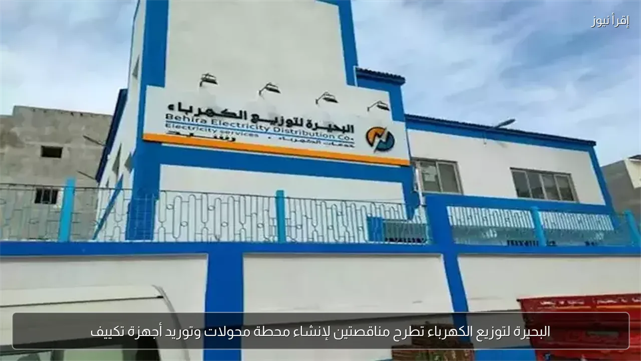 البحيرة لتوزيع الكهرباء تطرح مناقصتين لإنشاء محطة محولات وتوريد أجهزة تكييف